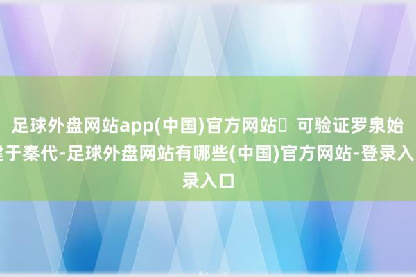 足球外盘网站app(中国)官方网站 可验证罗泉始建于秦代-足球外盘网站有哪些(中国)官方网站-登录入口