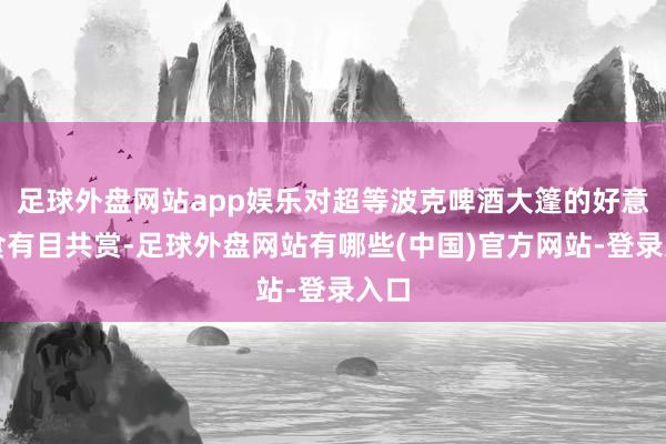 足球外盘网站app娱乐对超等波克啤酒大篷的好意思食有目共赏-足球外盘网站有哪些(中国)官方网站-登录入口