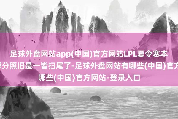 足球外盘网站app(中国)官方网站LPL夏令赛本年赛制纠正的部分照旧是一皆扫尾了-足球外盘网站有哪些(中国)官方网站-登录入口