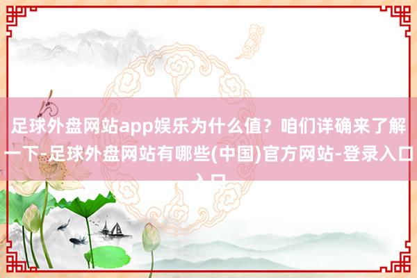足球外盘网站app娱乐为什么值？咱们详确来了解一下-足球外盘网站有哪些(中国)官方网站-登录入口