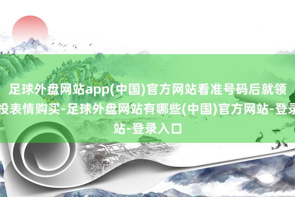 足球外盘网站app(中国)官方网站看准号码后就领受倍投表情购买-足球外盘网站有哪些(中国)官方网站-登录入口