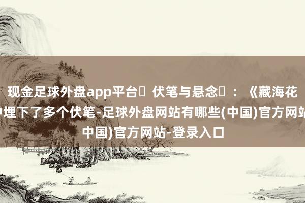 现金足球外盘app平台伏笔与悬念:《藏海花》在剧情中埋下了多个伏笔-足球外盘网站有哪些(中国)官方网站-登录入口