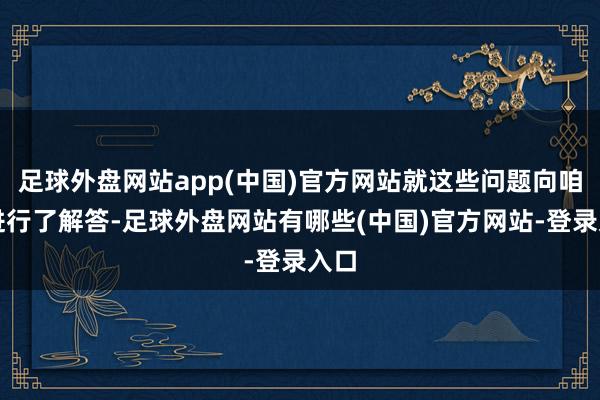 足球外盘网站app(中国)官方网站就这些问题向咱们进行了解答-足球外盘网站有哪些(中国)官方网站-登录入口