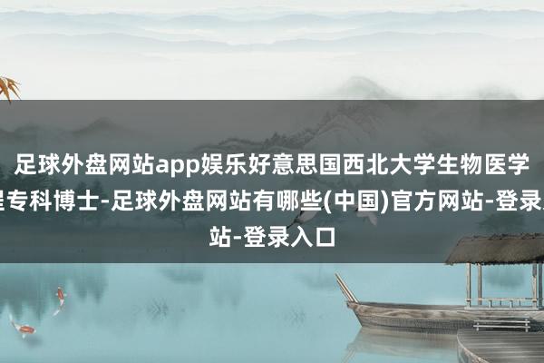 足球外盘网站app娱乐好意思国西北大学生物医学工程专科博士-足球外盘网站有哪些(中国)官方网站-登录入口