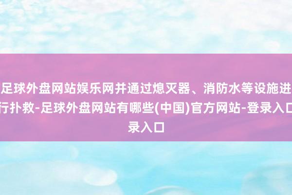 足球外盘网站娱乐网并通过熄灭器、消防水等设施进行扑救-足球外盘网站有哪些(中国)官方网站-登录入口