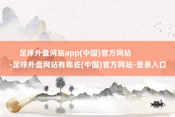 足球外盘网站app(中国)官方网站            -足球外盘网站有哪些(中国)官方网站-登录入口