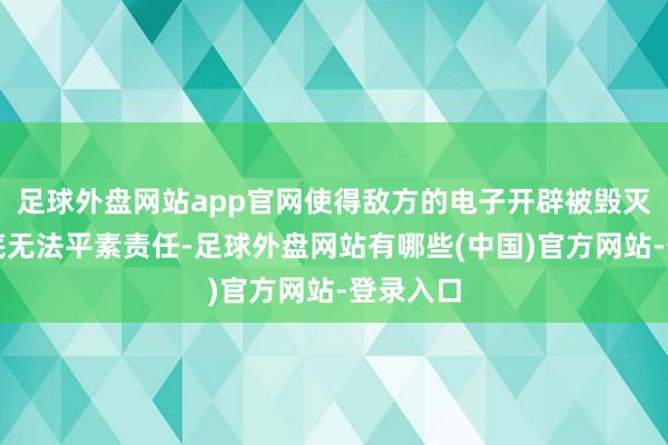 足球外盘网站app官网使得敌方的电子开辟被毁灭或者根底无法平素责任-足球外盘网站有哪些(中国)官方网站-登录入口
