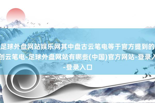 足球外盘网站娱乐网其中盘古云笔电等于官方提到的信创云笔电-足球外盘网站有哪些(中国)官方网站-登录入口