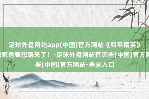 足球外盘网站app(中国)官方网站《和平精英》地铁新赛季独家诱骗想路来了！-足球外盘网站有哪些(中国)官方网站-登录入口