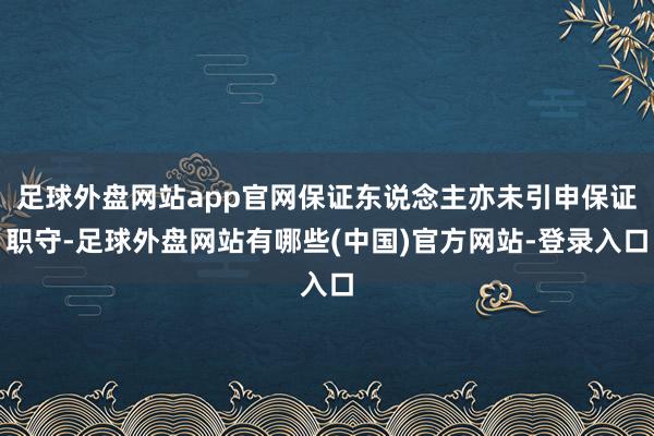 足球外盘网站app官网保证东说念主亦未引申保证职守-足球外盘网站有哪些(中国)官方网站-登录入口