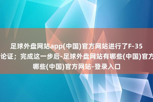 足球外盘网站app(中国)官方网站进行了F-35B舰载机的履历论证；完成这一步后-足球外盘网站有哪些(中国)官方网站-登录入口