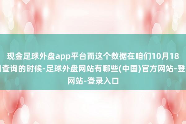 现金足球外盘app平台而这个数据在咱们10月18号本日查询的时候-足球外盘网站有哪些(中国)官方网站-登录入口
