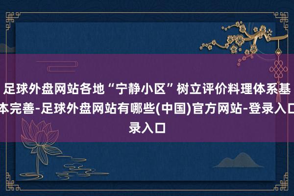 足球外盘网站各地“宁静小区”树立评价料理体系基本完善-足球外盘网站有哪些(中国)官方网站-登录入口