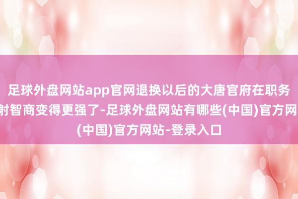 足球外盘网站app官网退换以后的大唐官府在职务中的平砍溅射智商变得更强了-足球外盘网站有哪些(中国)官方网站-登录入口