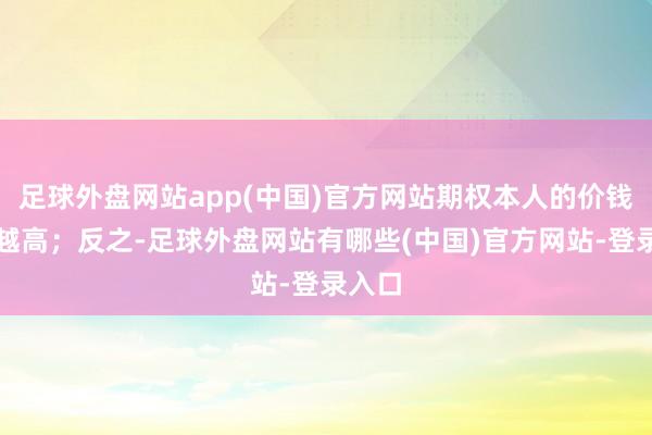 足球外盘网站app(中国)官方网站期权本人的价钱也就越高；反之-足球外盘网站有哪些(中国)官方网站-登录入口