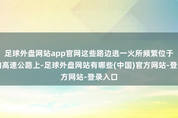 足球外盘网站app官网这些路边逃一火所频繁位于偏僻的高速公路上-足球外盘网站有哪些(中国)官方网站-登录入口