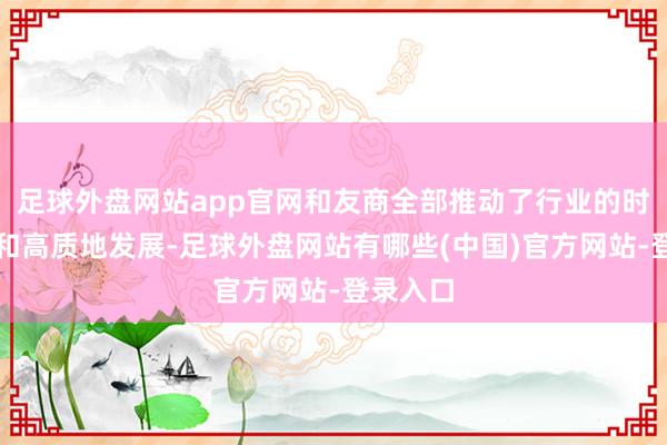 足球外盘网站app官网和友商全部推动了行业的时刻高出和高质地发展-足球外盘网站有哪些(中国)官方网站-登录入口