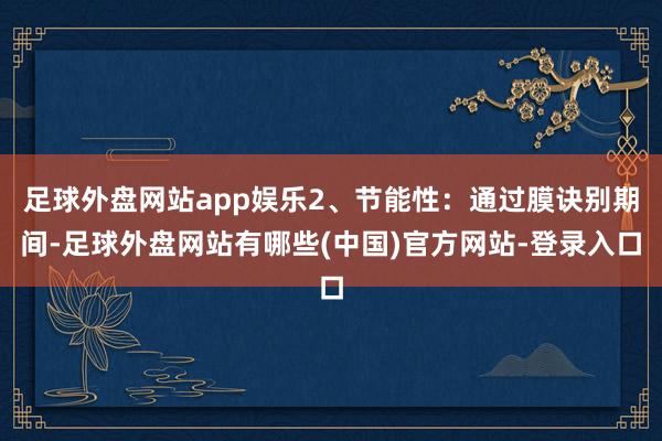 足球外盘网站app娱乐2、节能性:通过膜诀别期间-足球外盘网站有哪些(中国)官方网站-登录入口