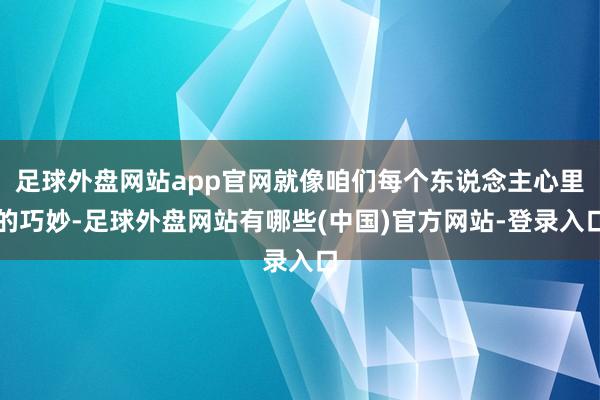 足球外盘网站app官网就像咱们每个东说念主心里的巧妙-足球外盘网站有哪些(中国)官方网站-登录入口