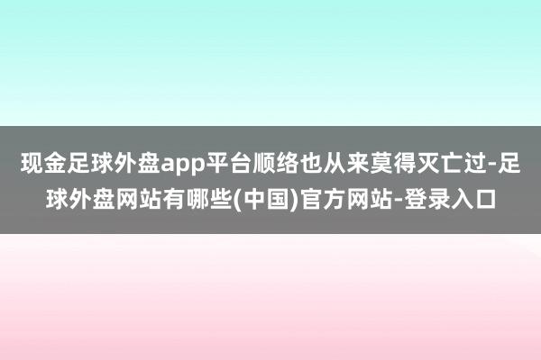 现金足球外盘app平台顺络也从来莫得灭亡过-足球外盘网站有哪些(中国)官方网站-登录入口
