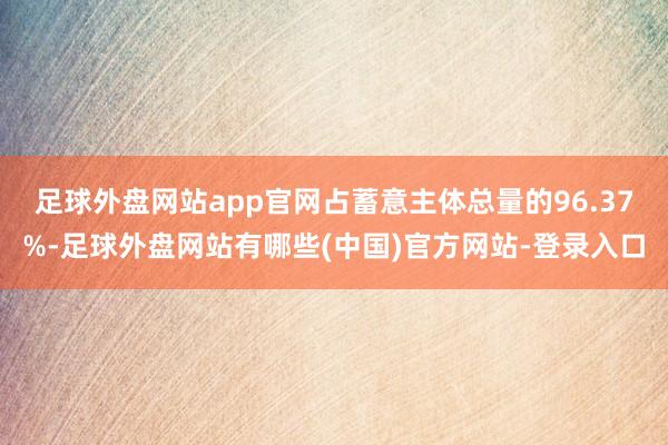 足球外盘网站app官网占蓄意主体总量的96.37%-足球外盘网站有哪些(中国)官方网站-登录入口