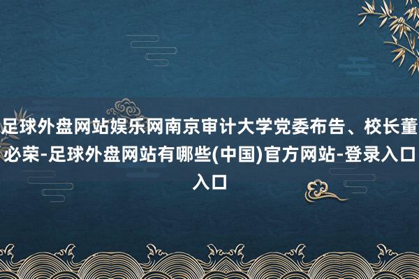 足球外盘网站娱乐网南京审计大学党委布告、校长董必荣-足球外盘网站有哪些(中国)官方网站-登录入口