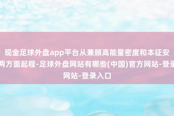 现金足球外盘app平台从兼顾高能量密度和本征安全性两方面起程-足球外盘网站有哪些(中国)官方网站-登录入口