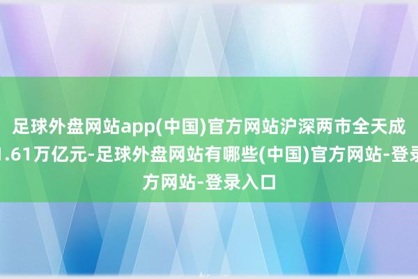足球外盘网站app(中国)官方网站沪深两市全天成交额1.61万亿元-足球外盘网站有哪些(中国)官方网站-登录入口