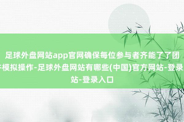 足球外盘网站app官网确保每位参与者齐能了了团结并模拟操作-足球外盘网站有哪些(中国)官方网站-登录入口