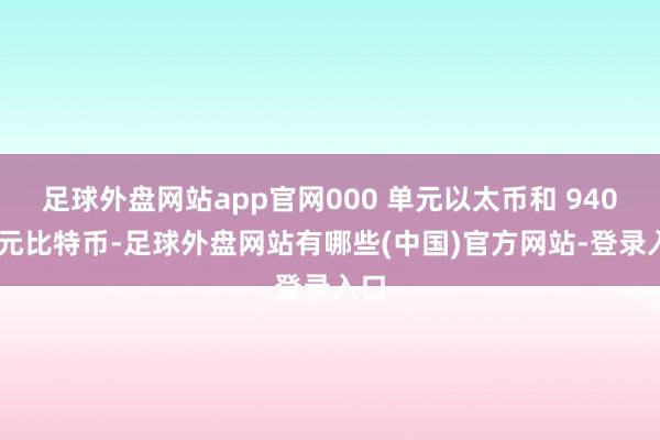 足球外盘网站app官网000 单元以太币和 940 单元比特币-足球外盘网站有哪些(中国)官方网站-登录入口