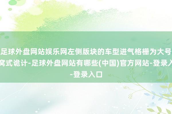 足球外盘网站娱乐网左侧版块的车型进气格栅为大号蜂窝式诡计-足球外盘网站有哪些(中国)官方网站-登录入口