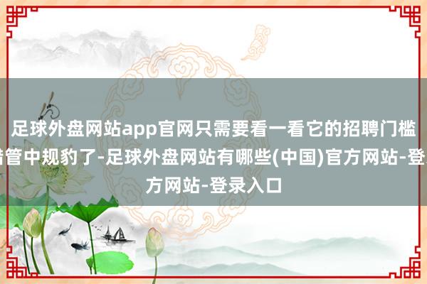 足球外盘网站app官网只需要看一看它的招聘门槛就不错管中规豹了-足球外盘网站有哪些(中国)官方网站-登录入口