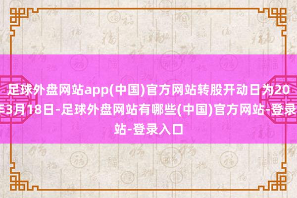 足球外盘网站app(中国)官方网站转股开动日为2024年3月18日-足球外盘网站有哪些(中国)官方网站-登录入口