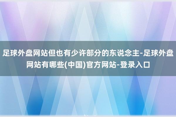足球外盘网站但也有少许部分的东说念主-足球外盘网站有哪些(中国)官方网站-登录入口