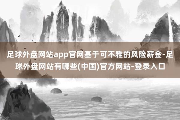 足球外盘网站app官网基于可不雅的风险薪金-足球外盘网站有哪些(中国)官方网站-登录入口