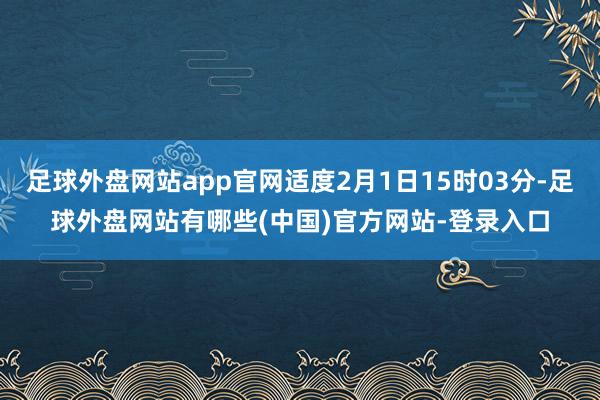 足球外盘网站app官网适度2月1日15时03分-足球外盘网站有哪些(中国)官方网站-登录入口