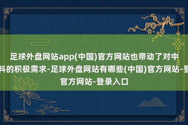 足球外盘网站app(中国)官方网站也带动了对中国原材料的积极需求-足球外盘网站有哪些(中国)官方网站-登录入口