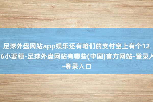 足球外盘网站app娱乐还有咱们的支付宝上有个12306小要领-足球外盘网站有哪些(中国)官方网站-登录入口