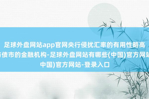 足球外盘网站app官网央行侵扰汇率的有用性略高于喊话参与债市的金融机构-足球外盘网站有哪些(中国)官方网站-登录入口