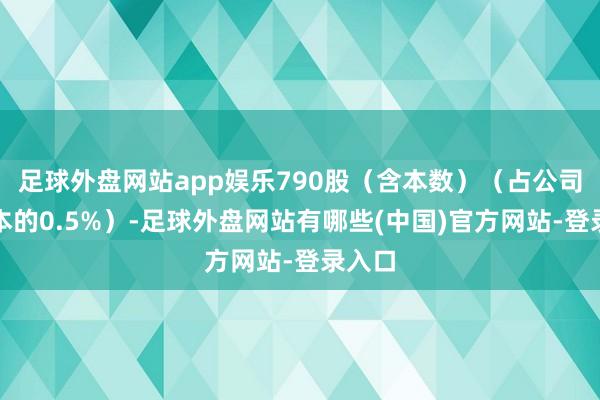 足球外盘网站app娱乐790股（含本数）（占公司总股本的0.5%）-足球外盘网站有哪些(中国)官方网站-登录入口