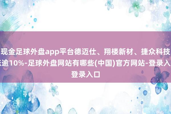 现金足球外盘app平台德迈仕、翔楼新材、捷众科技涨逾10%-足球外盘网站有哪些(中国)官方网站-登录入口