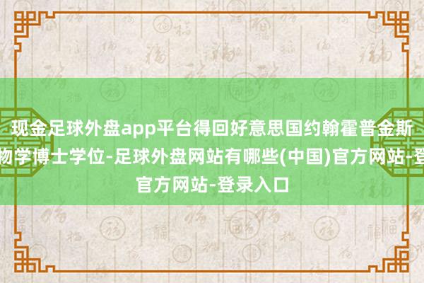 现金足球外盘app平台得回好意思国约翰霍普金斯大学生物学博士学位-足球外盘网站有哪些(中国)官方网站-登录入口