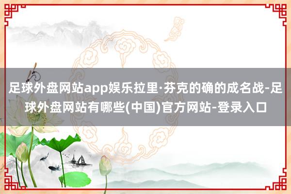 足球外盘网站app娱乐拉里·芬克的确的成名战-足球外盘网站有哪些(中国)官方网站-登录入口