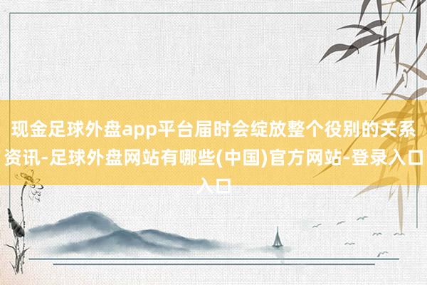 现金足球外盘app平台届时会绽放整个役别的关系资讯-足球外盘网站有哪些(中国)官方网站-登录入口