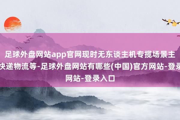 足球外盘网站app官网现时无东谈主机专揽场景主如果快递物流等-足球外盘网站有哪些(中国)官方网站-登录入口