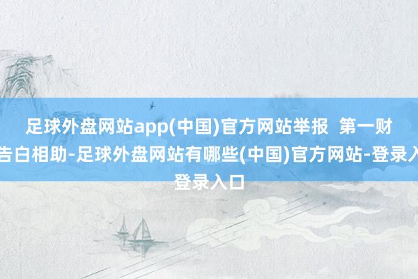 足球外盘网站app(中国)官方网站举报  第一财经告白相助-足球外盘网站有哪些(中国)官方网站-登录入口